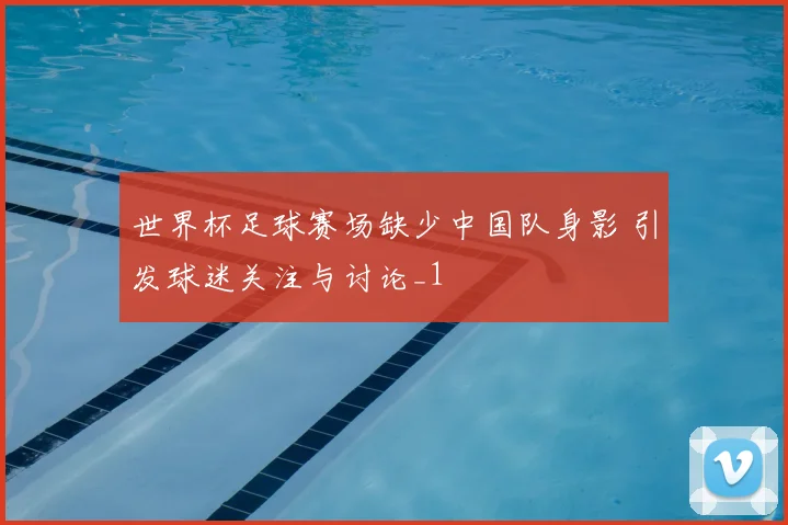 世界杯足球赛场缺少中国队身影 引发球迷关注与讨论_1