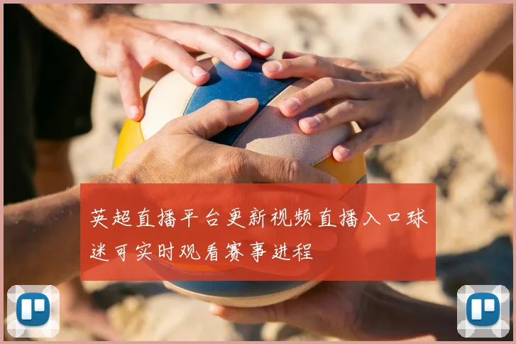 英超直播平台更新视频直播入口球迷可实时观看赛事进程