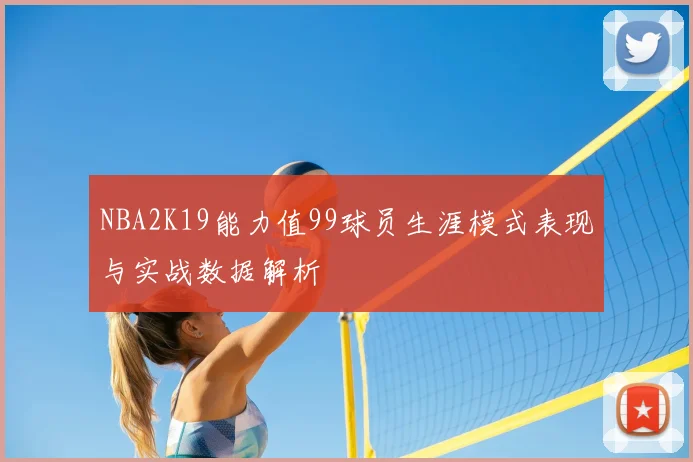 NBA2K19能力值99球员生涯模式表现与实战数据解析