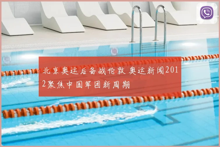 北京奥运后备战伦敦 奥运新闻2012聚焦中国军团新周期