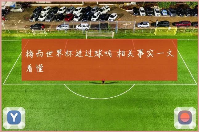梅西世界杯进过球吗 相关事实一文看懂