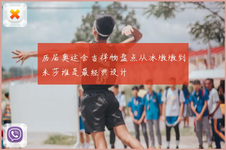 历届奥运会吉祥物盘点从冰墩墩到米莎谁是最经典设计