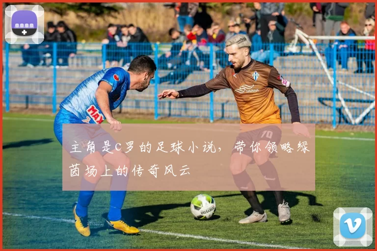 主角是c罗的足球小说，带你领略绿茵场上的传奇风云