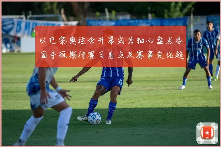 以巴黎奥运会开幕式为轴心盘点各国夺冠期待赛日看点及赛事变化趋势