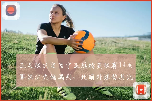 亚足联认定马宁亚冠精英联赛14决赛执法无错漏判，此前外媒称其比赛中出现失误_吉达