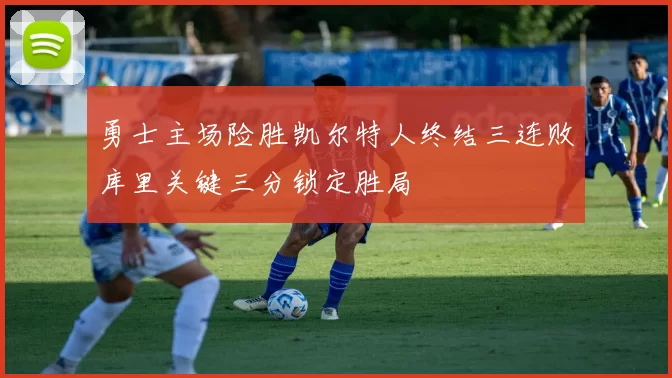 勇士主场险胜凯尔特人终结三连败库里关键三分锁定胜局