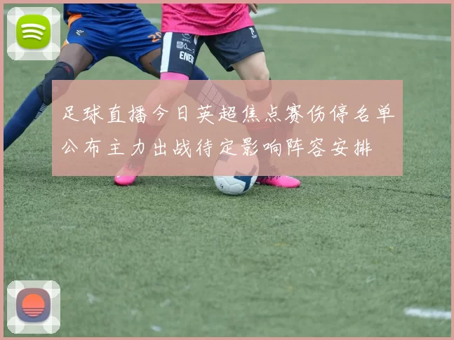 足球直播今日英超焦点赛伤停名单公布主力出战待定影响阵容安排