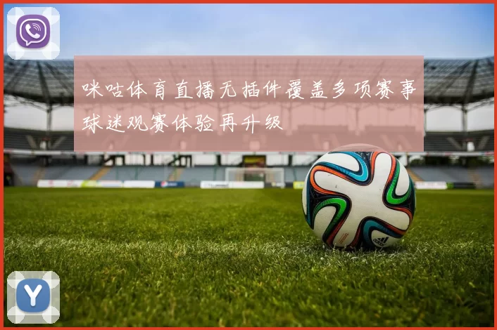 咪咕体育直播无插件覆盖多项赛事球迷观赛体验再升级