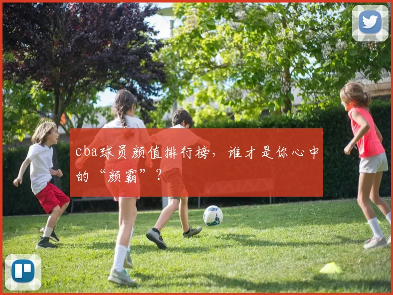 cba球员颜值排行榜,谁才是你心中的“颜霸”?