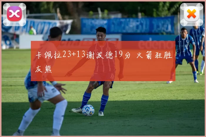 卡佩拉23+13谢泼德19分 火箭狂胜灰熊