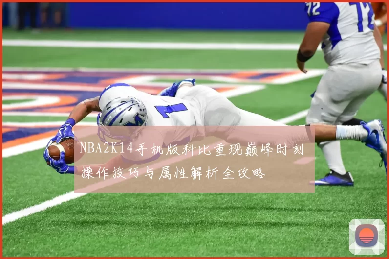 NBA2K14手机版科比重现巅峰时刻 操作技巧与属性解析全攻略