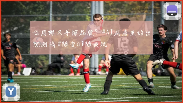 你用哪只手擦屁股？#AI病房里的出院测试 #随变ai随便玩