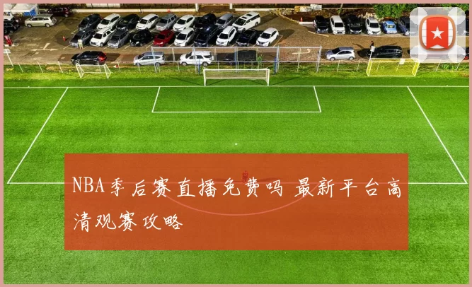NBA季后赛直播免费吗 最新平台高清观赛攻略