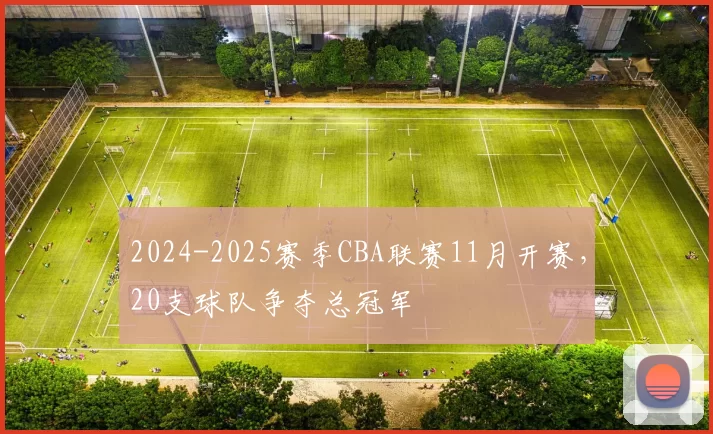 2024-2025赛季CBA联赛11月开赛，20支球队争夺总冠军
