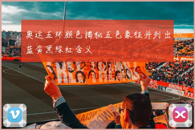 奥运五环颜色揭秘五色象征并列出蓝黄黑绿红含义