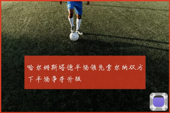 哈尔姆斯塔德半场领先索尔纳双方下半场争夺升级