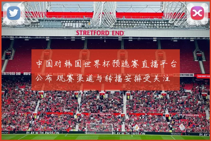 中国对韩国世界杯预选赛直播平台公布 观赛渠道与转播安排受关注