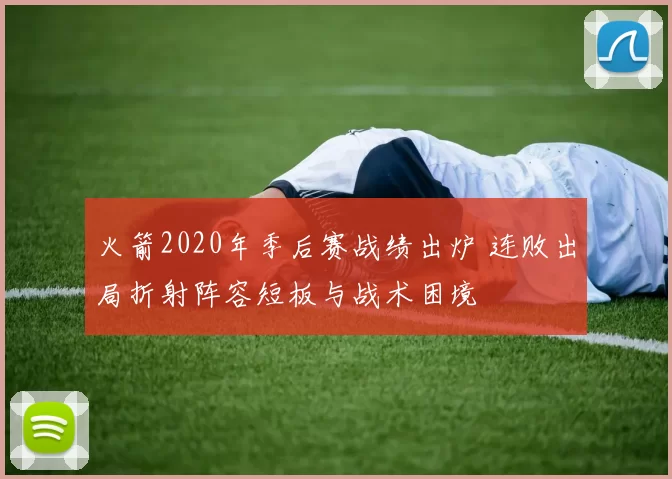 火箭2020年季后赛战绩出炉 连败出局折射阵容短板与战术困境