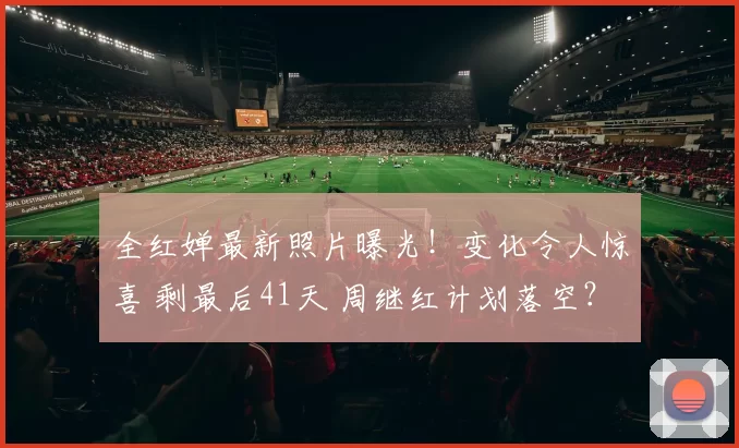 全红婵最新照片曝光！变化令人惊喜 剩最后41天 周继红计划落空？