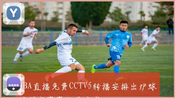 NBA直播免费CCTV5转播安排出炉球迷锁定赛事收看方式