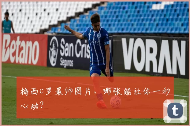 梅西c罗最帅图片，哪张能让你一秒心动？