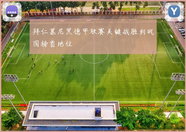 拜仁慕尼黑德甲联赛关键战胜利巩固榜首地位