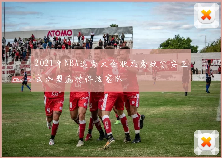 2021年NBA选秀大会状元秀坎宁安正式加盟底特律活塞队